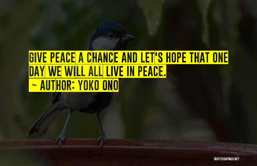 Yoko Ono Quotes: Give Peace A Chance And Let's Hope That One Day We Will All Live In Peace.