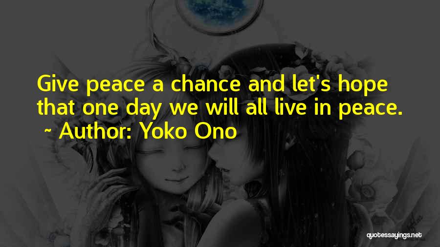 Yoko Ono Quotes: Give Peace A Chance And Let's Hope That One Day We Will All Live In Peace.