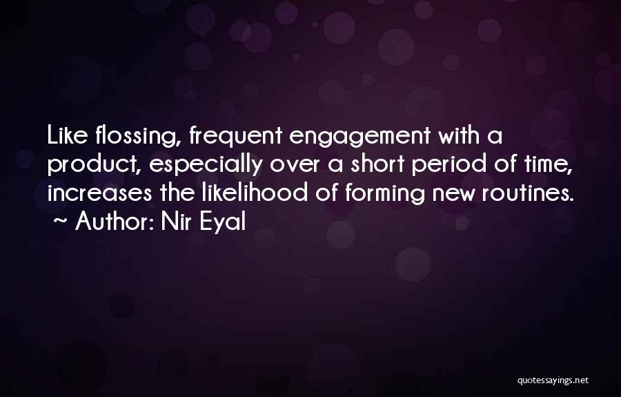Nir Eyal Quotes: Like Flossing, Frequent Engagement With A Product, Especially Over A Short Period Of Time, Increases The Likelihood Of Forming New