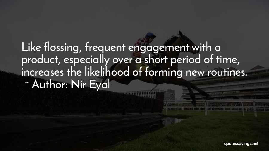 Nir Eyal Quotes: Like Flossing, Frequent Engagement With A Product, Especially Over A Short Period Of Time, Increases The Likelihood Of Forming New