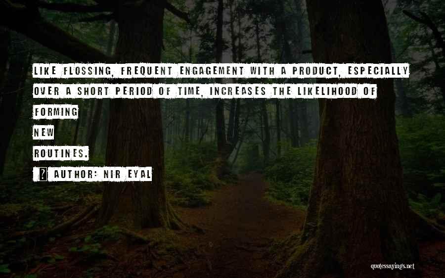 Nir Eyal Quotes: Like Flossing, Frequent Engagement With A Product, Especially Over A Short Period Of Time, Increases The Likelihood Of Forming New