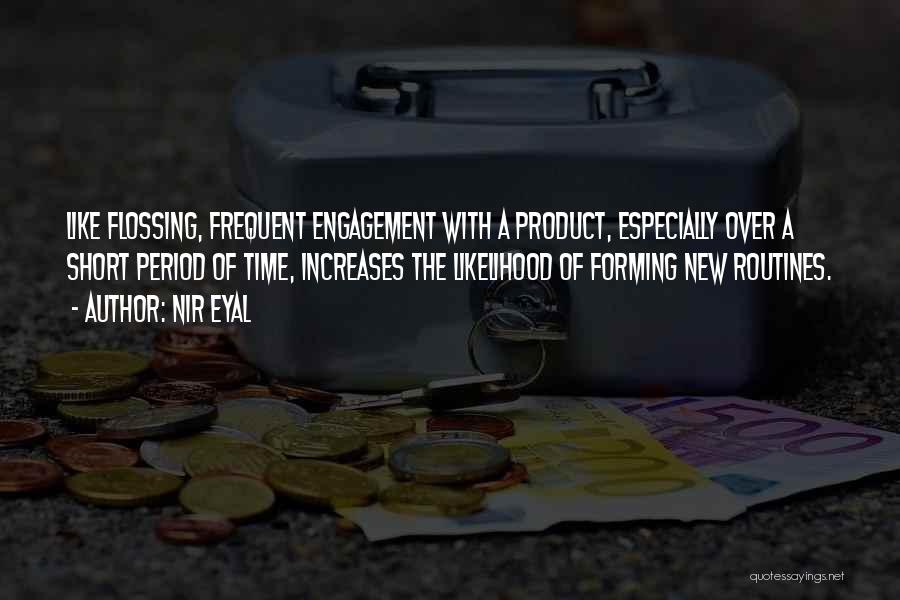 Nir Eyal Quotes: Like Flossing, Frequent Engagement With A Product, Especially Over A Short Period Of Time, Increases The Likelihood Of Forming New