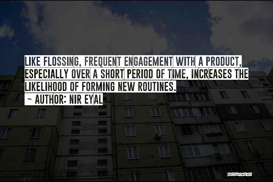 Nir Eyal Quotes: Like Flossing, Frequent Engagement With A Product, Especially Over A Short Period Of Time, Increases The Likelihood Of Forming New