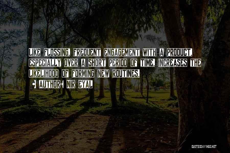 Nir Eyal Quotes: Like Flossing, Frequent Engagement With A Product, Especially Over A Short Period Of Time, Increases The Likelihood Of Forming New