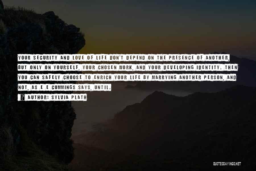 Sylvia Plath Quotes: Your Security And Love Of Life Don't Depend On The Presence Of Another, But Only On Yourself, Your Chosen Work,