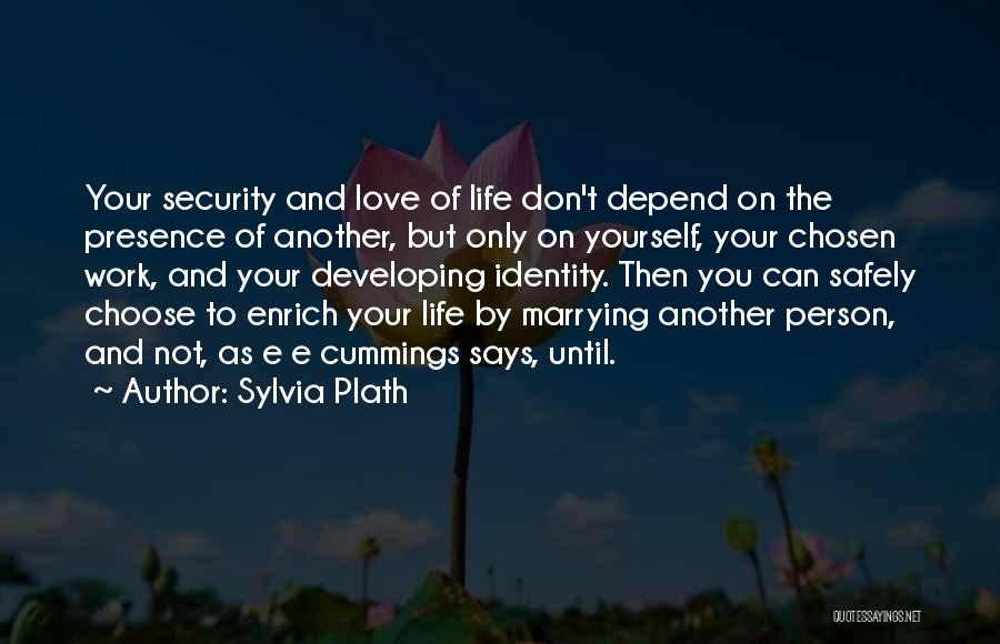 Sylvia Plath Quotes: Your Security And Love Of Life Don't Depend On The Presence Of Another, But Only On Yourself, Your Chosen Work,