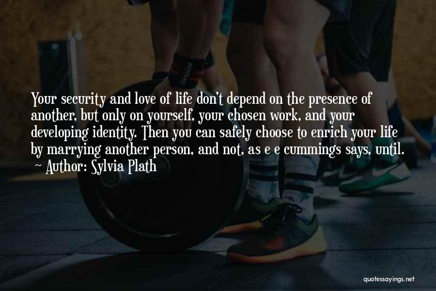 Sylvia Plath Quotes: Your Security And Love Of Life Don't Depend On The Presence Of Another, But Only On Yourself, Your Chosen Work,