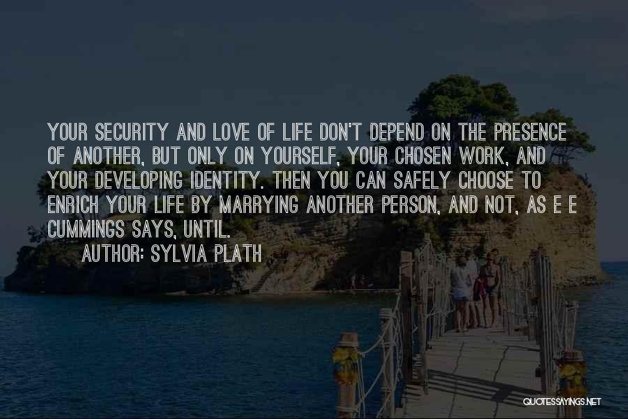 Sylvia Plath Quotes: Your Security And Love Of Life Don't Depend On The Presence Of Another, But Only On Yourself, Your Chosen Work,