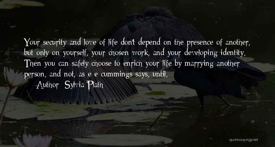 Sylvia Plath Quotes: Your Security And Love Of Life Don't Depend On The Presence Of Another, But Only On Yourself, Your Chosen Work,