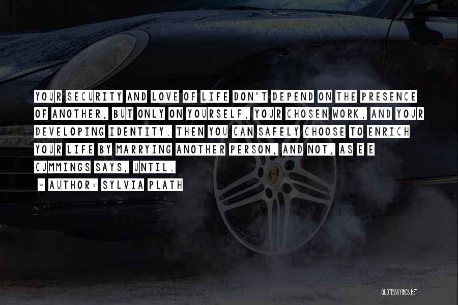 Sylvia Plath Quotes: Your Security And Love Of Life Don't Depend On The Presence Of Another, But Only On Yourself, Your Chosen Work,