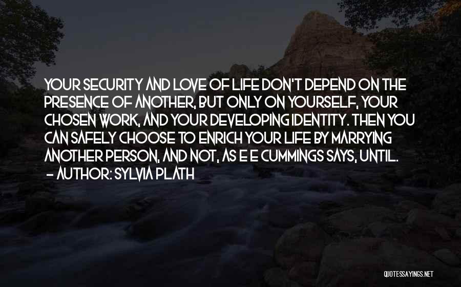 Sylvia Plath Quotes: Your Security And Love Of Life Don't Depend On The Presence Of Another, But Only On Yourself, Your Chosen Work,