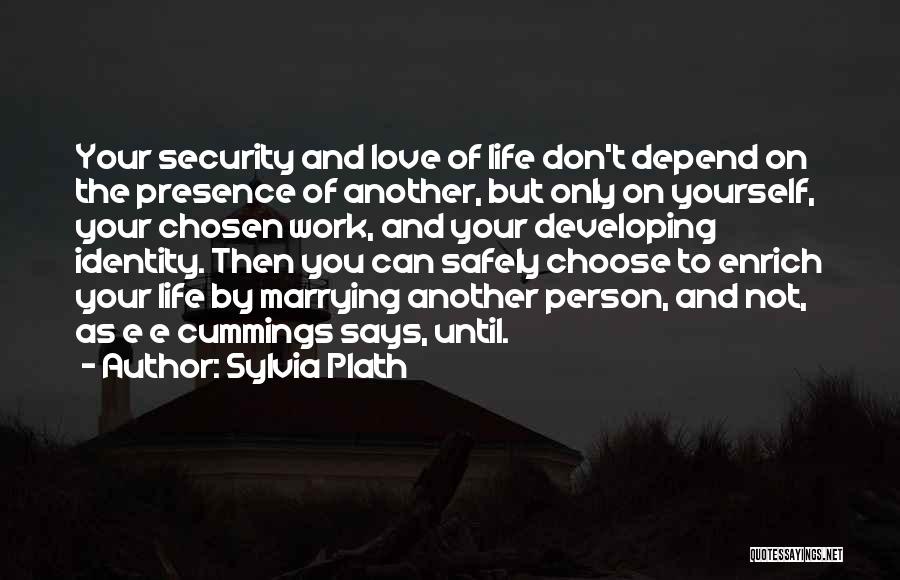 Sylvia Plath Quotes: Your Security And Love Of Life Don't Depend On The Presence Of Another, But Only On Yourself, Your Chosen Work,