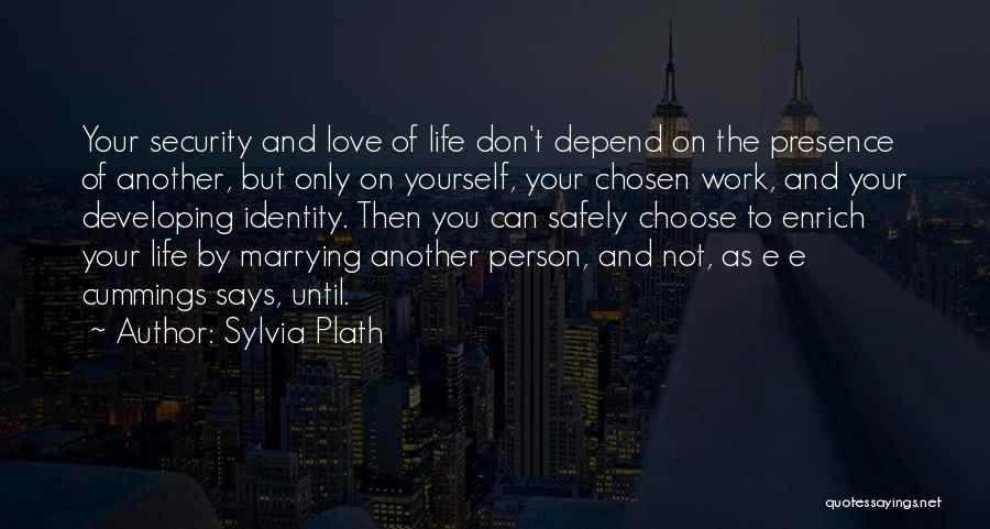 Sylvia Plath Quotes: Your Security And Love Of Life Don't Depend On The Presence Of Another, But Only On Yourself, Your Chosen Work,