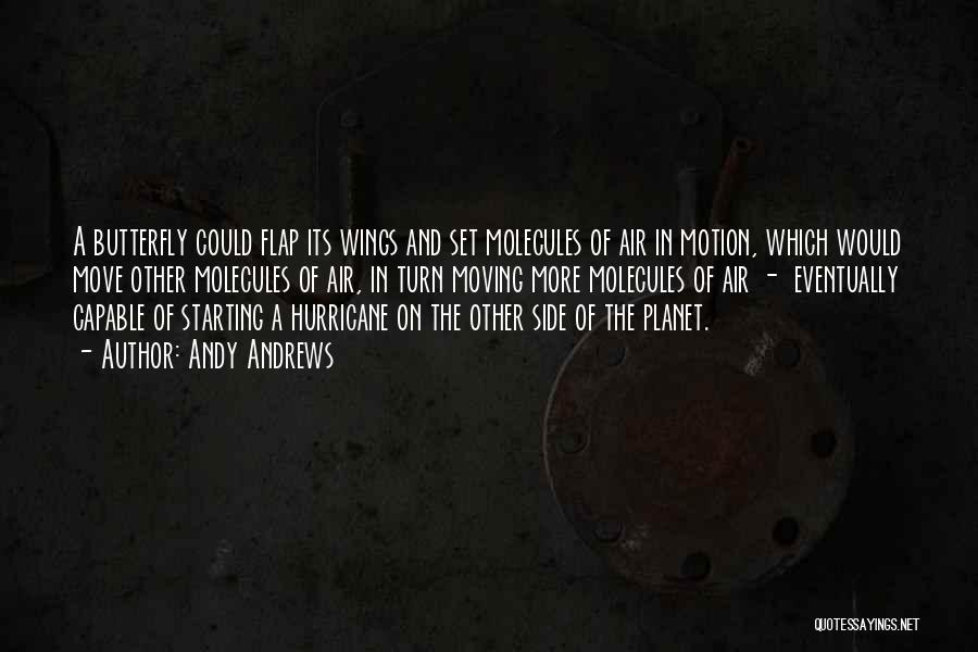 Andy Andrews Quotes: A Butterfly Could Flap Its Wings And Set Molecules Of Air In Motion, Which Would Move Other Molecules Of Air,