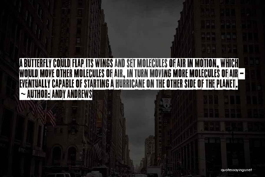 Andy Andrews Quotes: A Butterfly Could Flap Its Wings And Set Molecules Of Air In Motion, Which Would Move Other Molecules Of Air,
