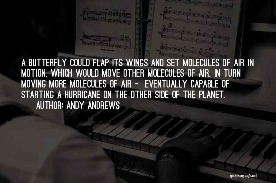 Andy Andrews Quotes: A Butterfly Could Flap Its Wings And Set Molecules Of Air In Motion, Which Would Move Other Molecules Of Air,
