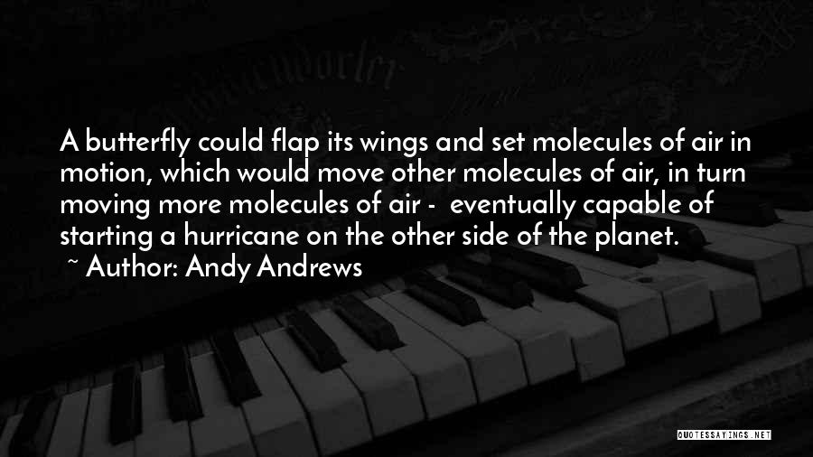 Andy Andrews Quotes: A Butterfly Could Flap Its Wings And Set Molecules Of Air In Motion, Which Would Move Other Molecules Of Air,