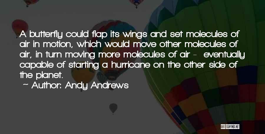 Andy Andrews Quotes: A Butterfly Could Flap Its Wings And Set Molecules Of Air In Motion, Which Would Move Other Molecules Of Air,