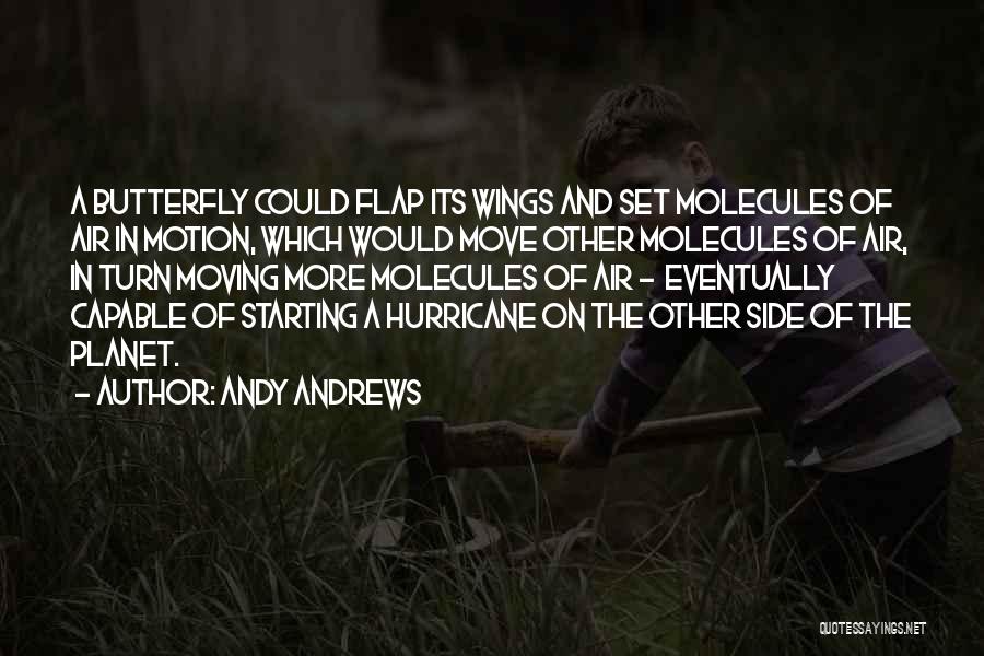Andy Andrews Quotes: A Butterfly Could Flap Its Wings And Set Molecules Of Air In Motion, Which Would Move Other Molecules Of Air,