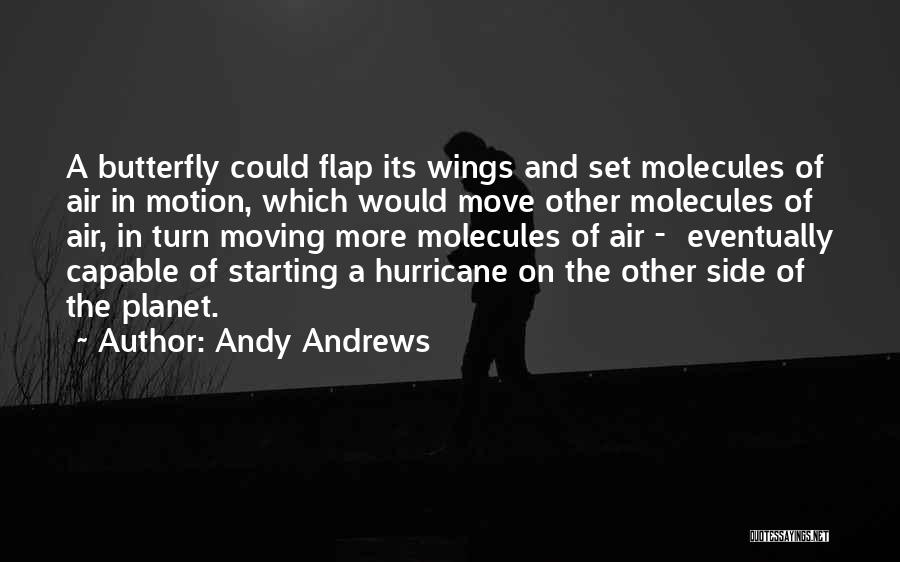 Andy Andrews Quotes: A Butterfly Could Flap Its Wings And Set Molecules Of Air In Motion, Which Would Move Other Molecules Of Air,