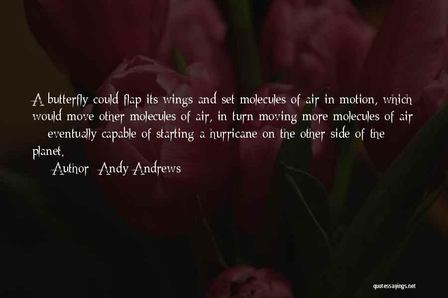 Andy Andrews Quotes: A Butterfly Could Flap Its Wings And Set Molecules Of Air In Motion, Which Would Move Other Molecules Of Air,