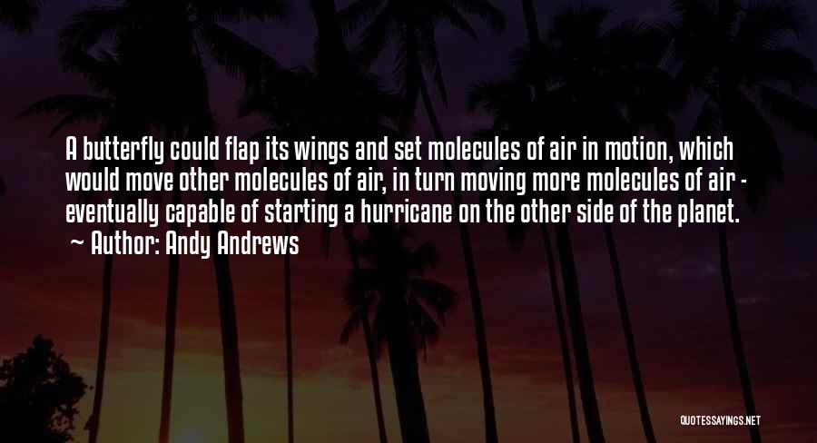Andy Andrews Quotes: A Butterfly Could Flap Its Wings And Set Molecules Of Air In Motion, Which Would Move Other Molecules Of Air,