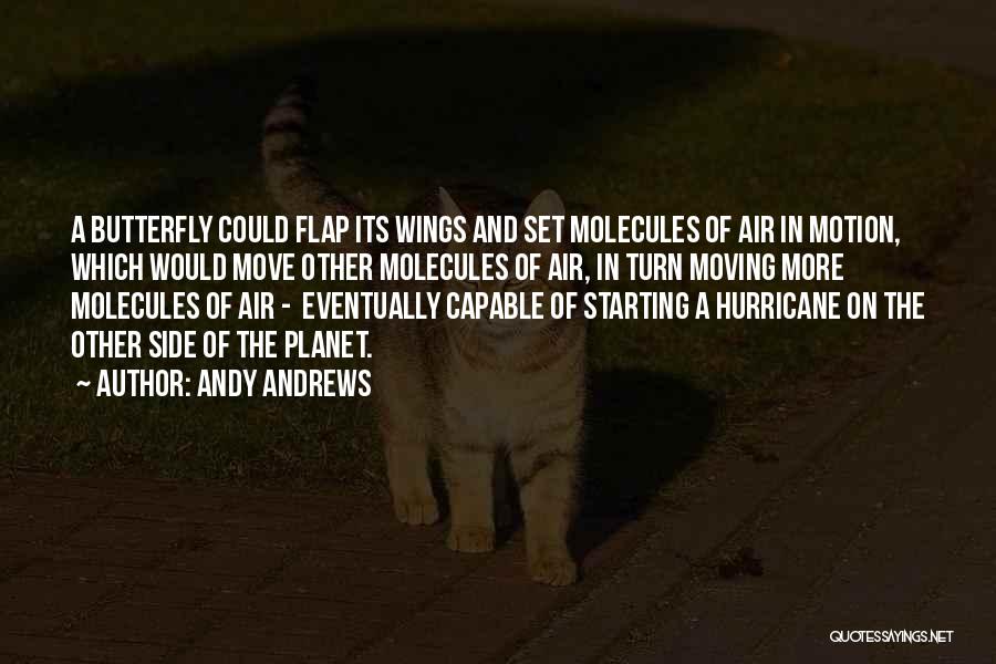 Andy Andrews Quotes: A Butterfly Could Flap Its Wings And Set Molecules Of Air In Motion, Which Would Move Other Molecules Of Air,