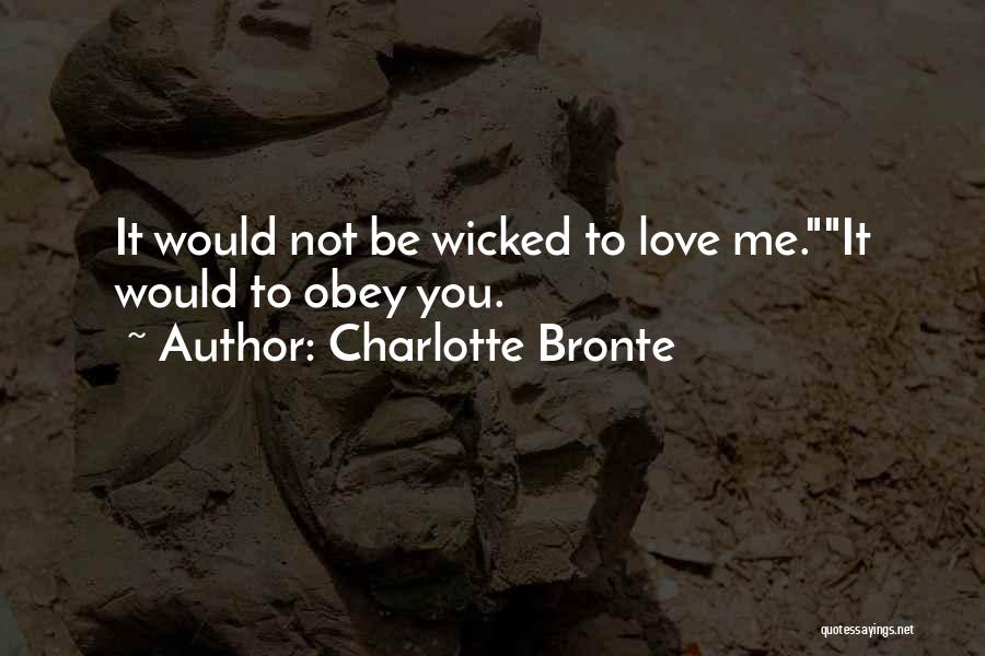 Charlotte Bronte Quotes: It Would Not Be Wicked To Love Me.it Would To Obey You.