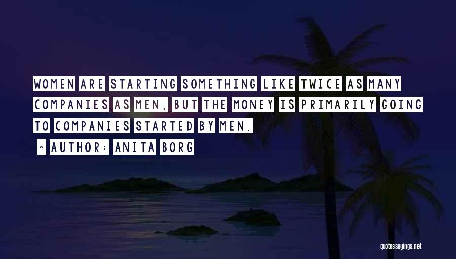 Anita Borg Quotes: Women Are Starting Something Like Twice As Many Companies As Men, But The Money Is Primarily Going To Companies Started