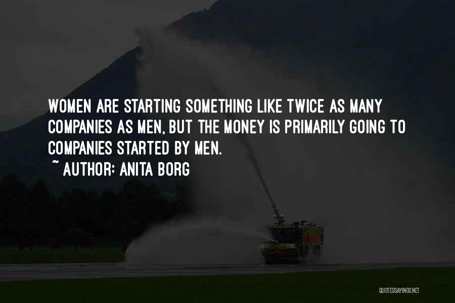 Anita Borg Quotes: Women Are Starting Something Like Twice As Many Companies As Men, But The Money Is Primarily Going To Companies Started