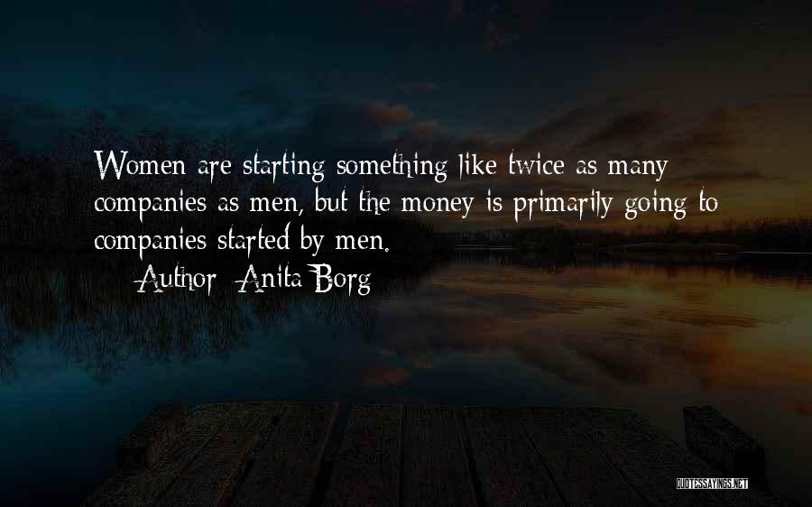 Anita Borg Quotes: Women Are Starting Something Like Twice As Many Companies As Men, But The Money Is Primarily Going To Companies Started