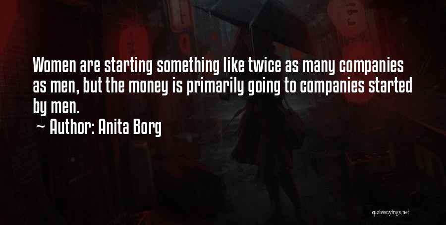 Anita Borg Quotes: Women Are Starting Something Like Twice As Many Companies As Men, But The Money Is Primarily Going To Companies Started