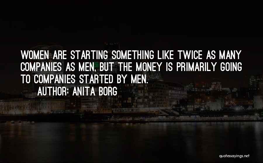 Anita Borg Quotes: Women Are Starting Something Like Twice As Many Companies As Men, But The Money Is Primarily Going To Companies Started