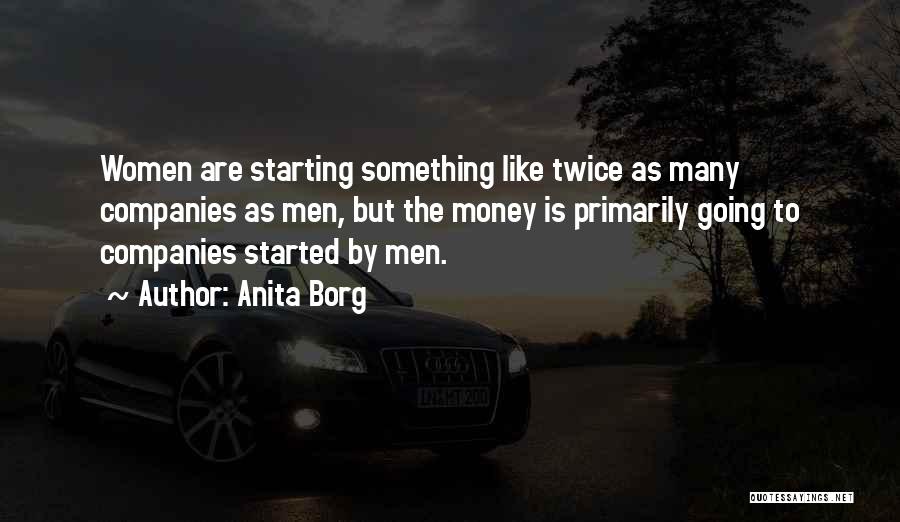 Anita Borg Quotes: Women Are Starting Something Like Twice As Many Companies As Men, But The Money Is Primarily Going To Companies Started