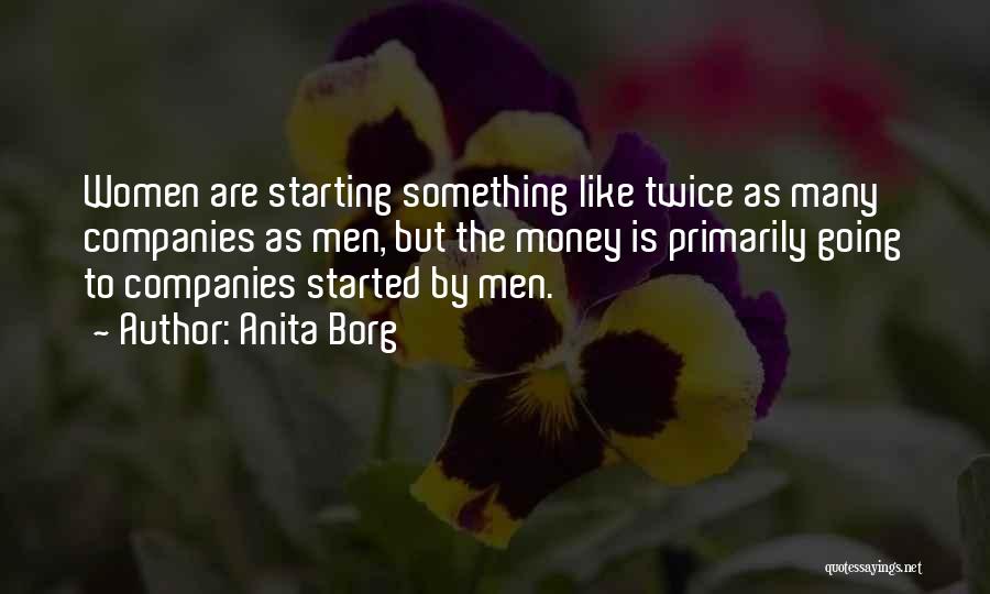 Anita Borg Quotes: Women Are Starting Something Like Twice As Many Companies As Men, But The Money Is Primarily Going To Companies Started