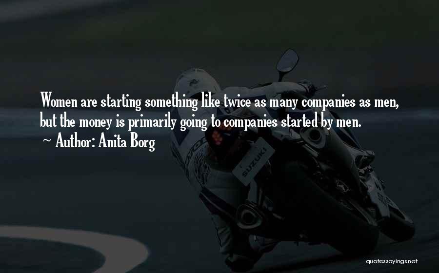 Anita Borg Quotes: Women Are Starting Something Like Twice As Many Companies As Men, But The Money Is Primarily Going To Companies Started