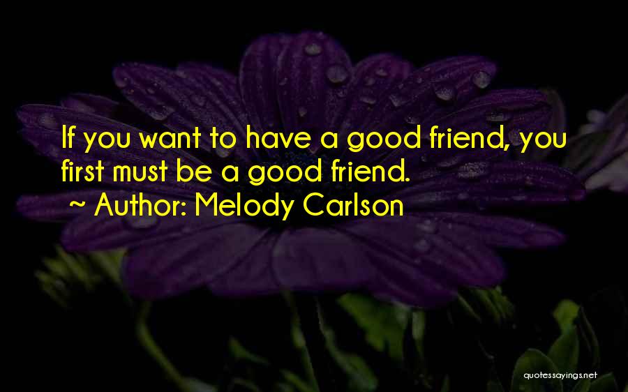 Melody Carlson Quotes: If You Want To Have A Good Friend, You First Must Be A Good Friend.