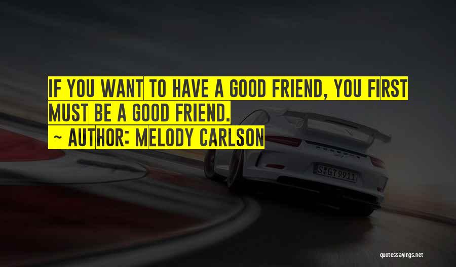 Melody Carlson Quotes: If You Want To Have A Good Friend, You First Must Be A Good Friend.