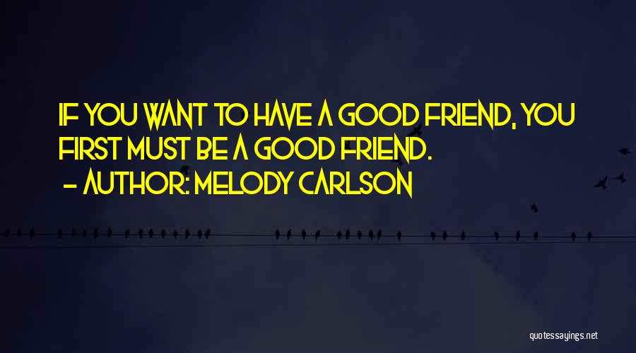 Melody Carlson Quotes: If You Want To Have A Good Friend, You First Must Be A Good Friend.