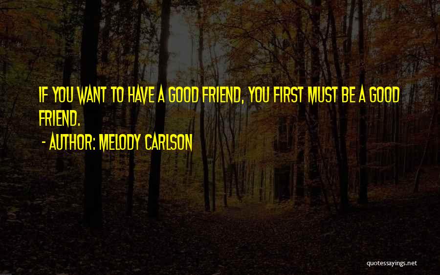 Melody Carlson Quotes: If You Want To Have A Good Friend, You First Must Be A Good Friend.