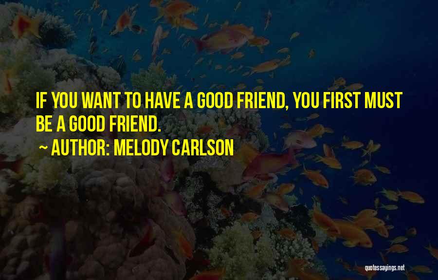 Melody Carlson Quotes: If You Want To Have A Good Friend, You First Must Be A Good Friend.