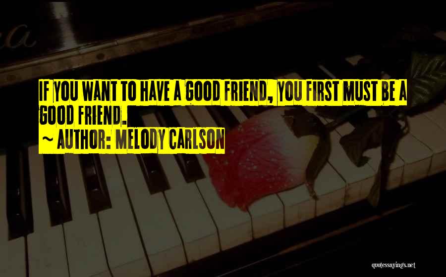 Melody Carlson Quotes: If You Want To Have A Good Friend, You First Must Be A Good Friend.