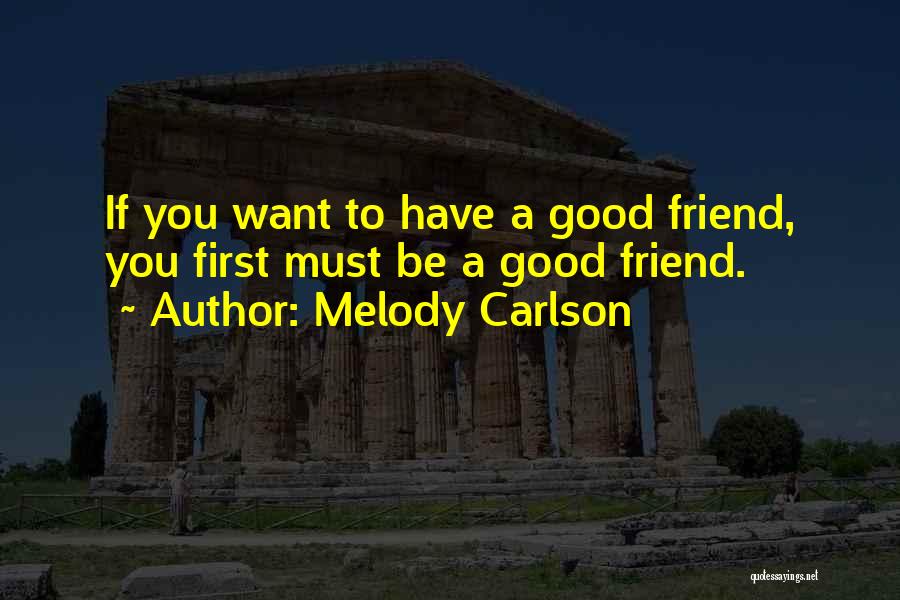 Melody Carlson Quotes: If You Want To Have A Good Friend, You First Must Be A Good Friend.