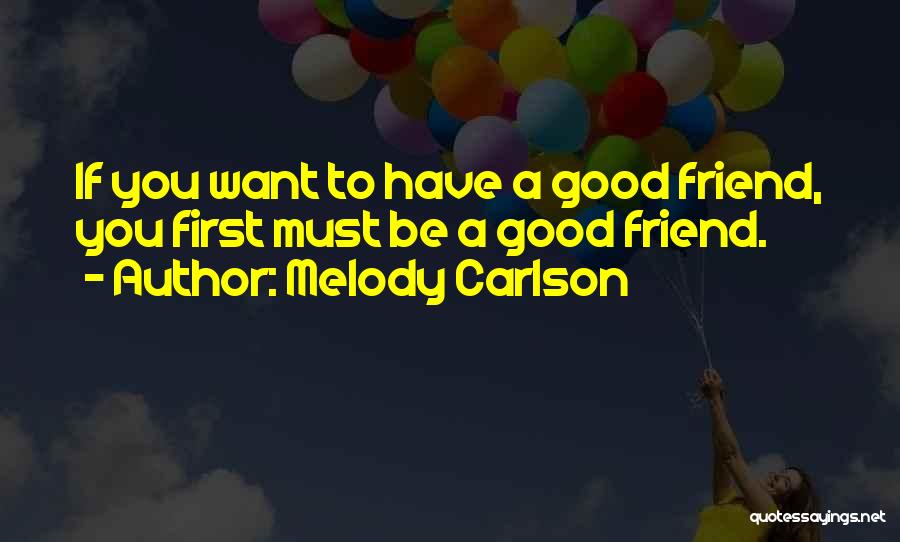 Melody Carlson Quotes: If You Want To Have A Good Friend, You First Must Be A Good Friend.