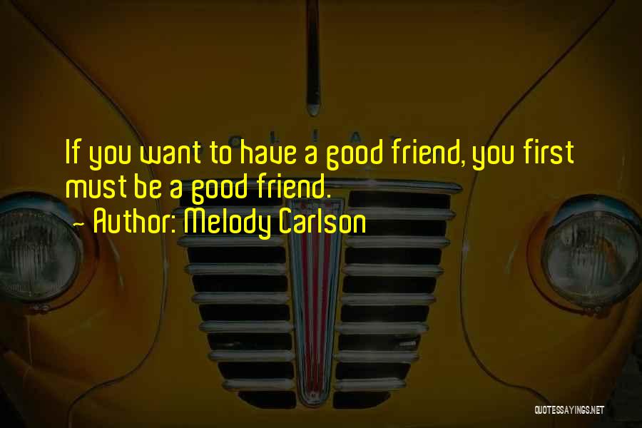 Melody Carlson Quotes: If You Want To Have A Good Friend, You First Must Be A Good Friend.