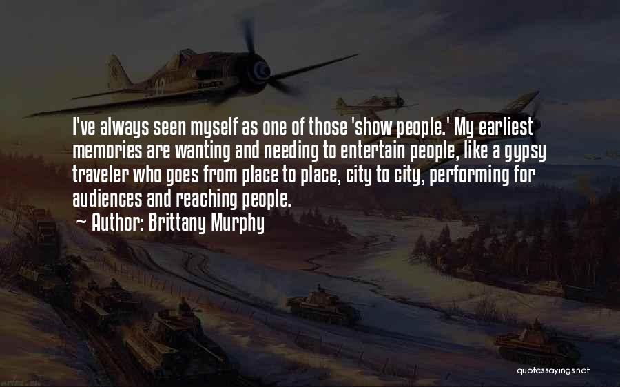 Brittany Murphy Quotes: I've Always Seen Myself As One Of Those 'show People.' My Earliest Memories Are Wanting And Needing To Entertain People,