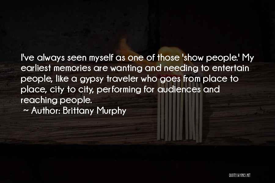 Brittany Murphy Quotes: I've Always Seen Myself As One Of Those 'show People.' My Earliest Memories Are Wanting And Needing To Entertain People,