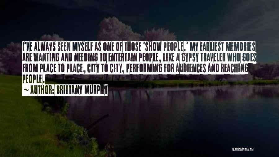 Brittany Murphy Quotes: I've Always Seen Myself As One Of Those 'show People.' My Earliest Memories Are Wanting And Needing To Entertain People,