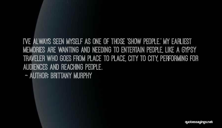 Brittany Murphy Quotes: I've Always Seen Myself As One Of Those 'show People.' My Earliest Memories Are Wanting And Needing To Entertain People,