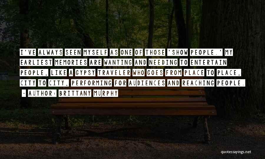 Brittany Murphy Quotes: I've Always Seen Myself As One Of Those 'show People.' My Earliest Memories Are Wanting And Needing To Entertain People,